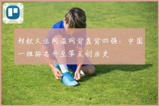郑钦文法网温网背靠背四强，中国一姐排名升至第五创历史