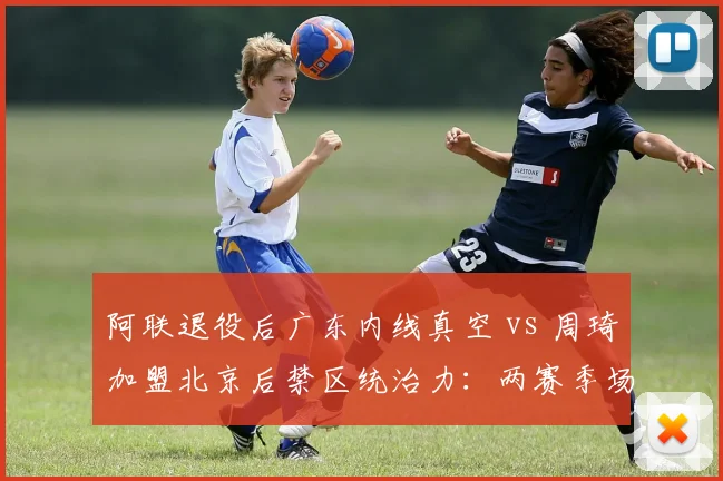 阿联退役后广东内线真空 vs 周琦加盟北京后禁区统治力：两赛季场均篮板对比触目惊心